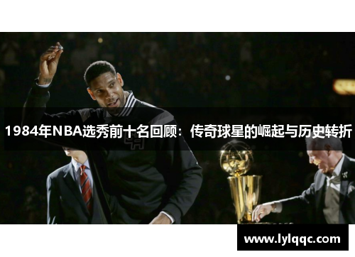 1984年NBA选秀前十名回顾：传奇球星的崛起与历史转折